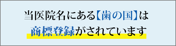 当医院名にある【歯の国】は 商標登録がされています